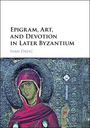 Epigram, Art, and Devotion in Later Byzantium by Ivan Drpic