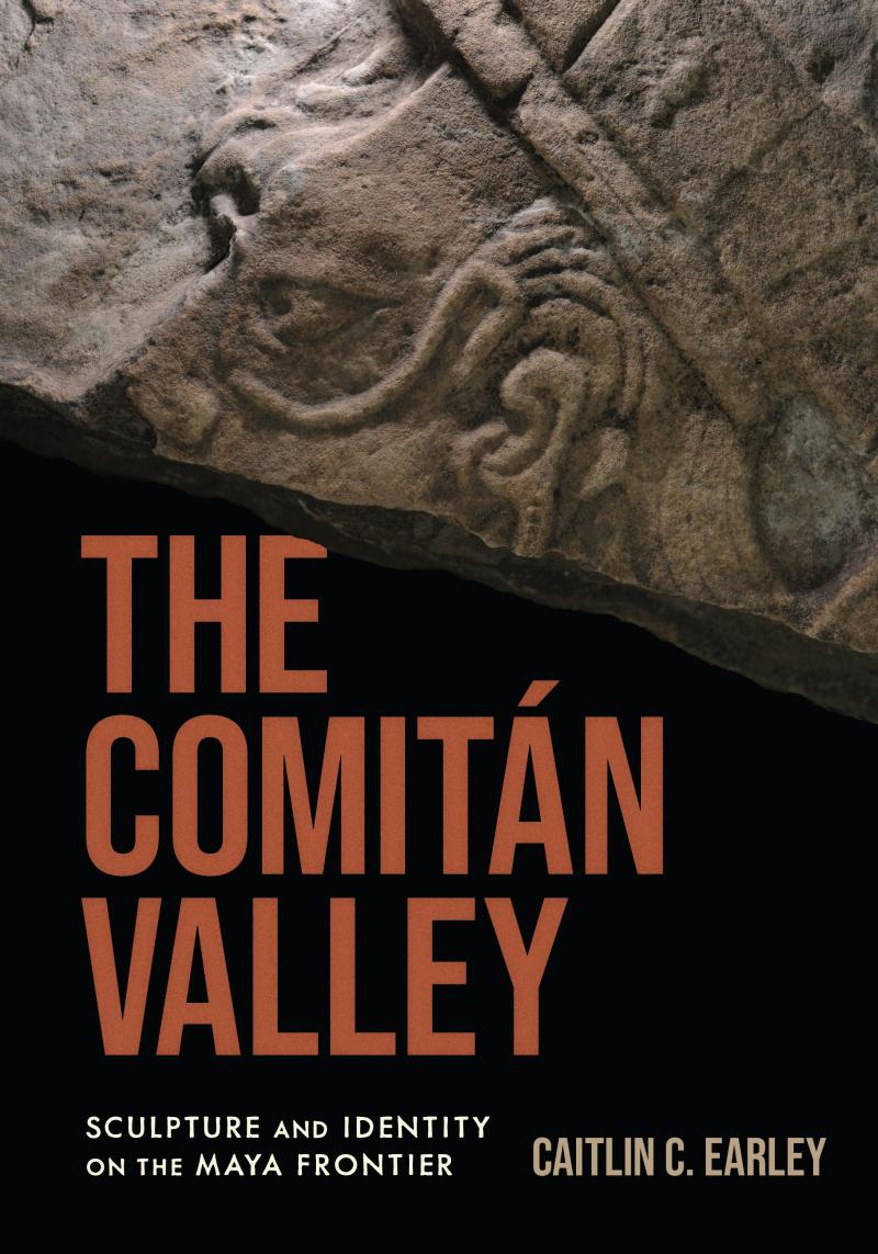 The Comitán Valley Sculpture and Identity on the Maya Frontier by Caitlin C. Earley